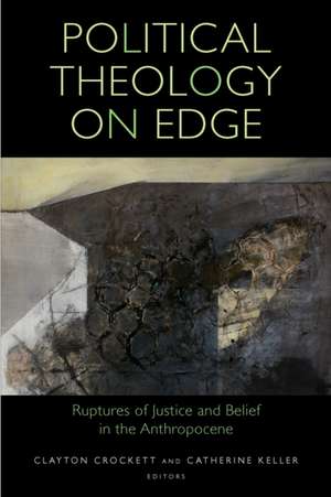 Political Theology on Edge – Ruptures of Justice and Belief in the Anthropocene de Clayton Crockett