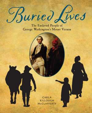 Buried Lives: The Enslaved People of George Washington's Mount Vernon de Carla Killough McClafferty