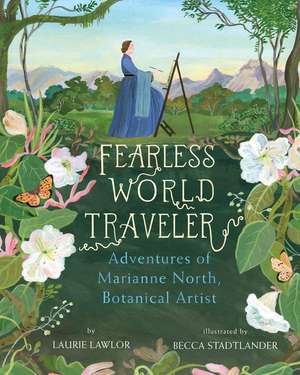 Fearless World Traveler: Adventures of Marianne North, Botanical Artist de Laurie Lawlor