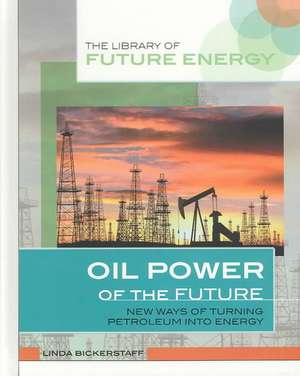 Oil Power of the Future: New Ways of Turning Petroleum Into Energy de Linda Bickerstaff