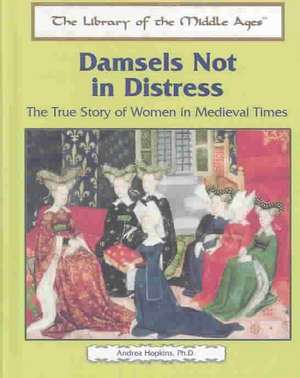 Damsels Not in Distress: The True Story of Women in Medieval Times de Andrea Hopkins