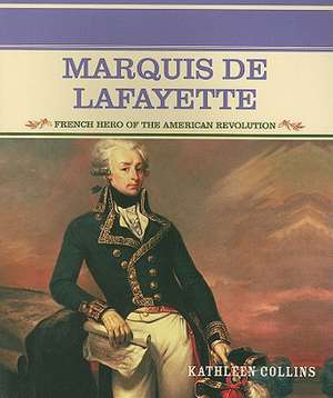 Marquis de Lafayette: French Hero of the American Revolution de Kathleen Collins