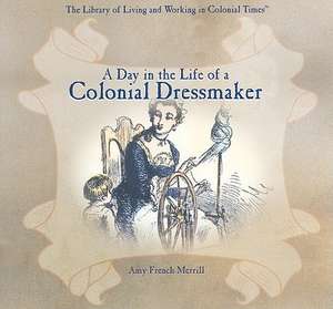 A Day in the Life of a Colonial Dressmaker de Amy French Merrill