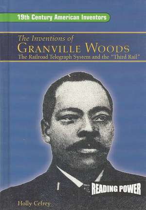 Inventions of Granville Woods: The Railroad Telegraph System and the "Third Rail" de Holly Cefrey