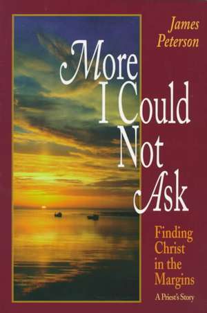 More I Could Not Ask: Finding Christ in the Margins -- A Priest's Story de James Peterson