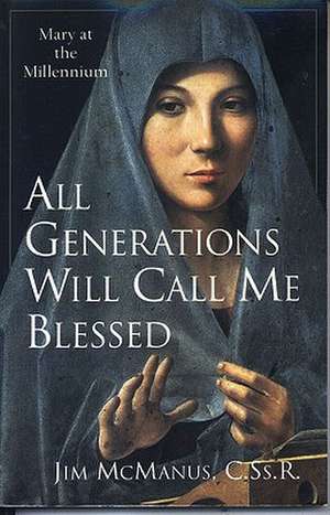 All Generations Will Call Me Blessed: Mary at the Millennium de Jim McManus C.Ss.R