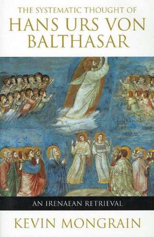 The Systematic Thought of Hans Urs von Balthasar: An Irenaean Retrieval de Kevin Mongrain