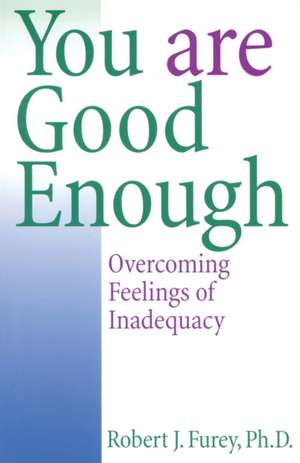 You Are Good Enough: Overcoming Feelings of Inadequacy de Robert J. Furey PhD