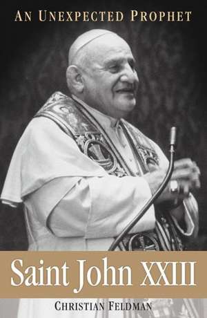 Saint John XXIII: An Unexpected Prophet de Christian Feldman