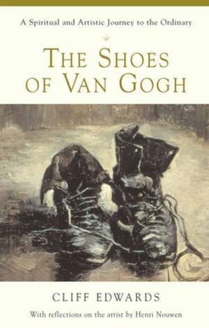 The Shoes of Van Gogh: A Spiritual and Artistic Journey to the Ordinary de Cliff Edwards