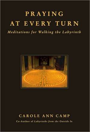 Praying at Every Turn: Meditations for Walking the Labyrinth de Carole Ann Camp