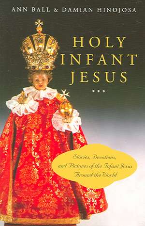 Holy Infant Jesus: Stories, Devotions, and Pictures of the Infant Jesus Around the World de Ann Ball