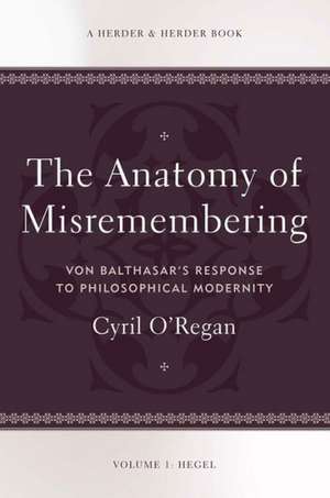 Anatomy of Misremembering: Von Balthasars Response to Philosophical Modernity. Volume 1: Hegel de Cyril O'Regan