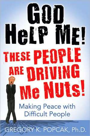 God Help Me! These People Are Driving Me Nuts!: Making Peace with Difficult People de Gregory K. Popcak PhD