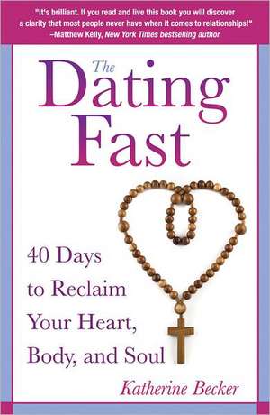 The Dating Fast: 40 Days to Reclaim Your Heart, Body, and Soul de Katherine Becker