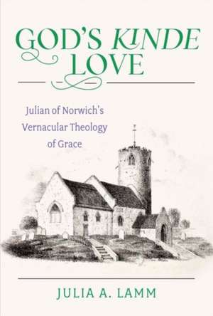 God's Kinde Love Julian of Norwich's Vernacular Theology of Grace de Julia Lamm