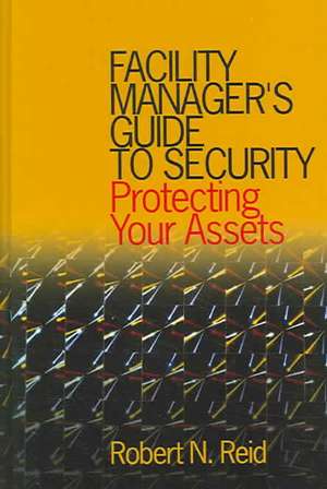 Facility Manager's Guide to Security: Protecting Your Assets de Robert N. Reid, P.E.