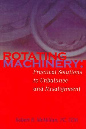 Rotating Machinery: Practical Solutions to Unbalance and Misalignment de Robert B. McMillan