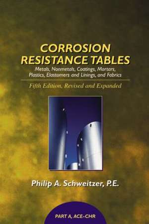 Corrosion Resistance Tables: Metals, Nonmetals, Coatings, Mortars, Plastics, Elastomers, and Linings and Fabrics, Fifth Edition (4 Volume Set) de Philip A. Schweitzer, P.E.