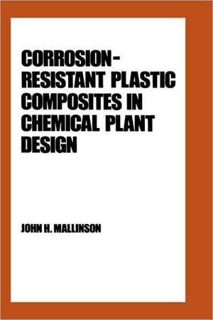 Corrosion-Resistant Plastic Composites in Chemical Plant Design de John H. Mallinson