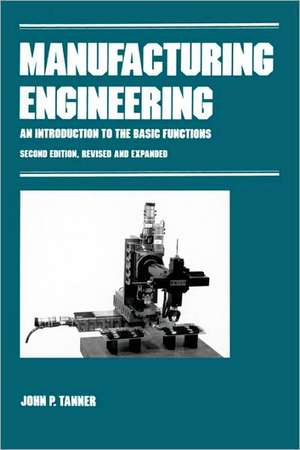 Manufacturing Engineering: AN INTRODUCTION TO THE BASIC FUNCTIONS, SECOND EDITION, REVISED AND EXPANDED de John P. Tanner