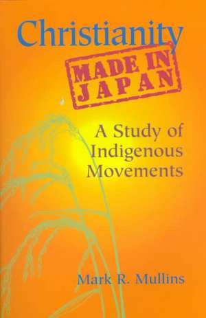 Christianity Made in Japan: A Study of Indigenous Movements de Mark R. Mullins