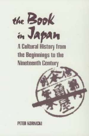 The Book in Japan: A Cultural History from the Beginnings to the Nineteenth Century de Peter F. Kornicki