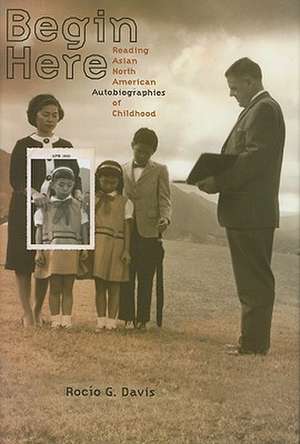 Begin Here: Reading Asian North American Autobiographies of Childhood de Rocio G. Davis