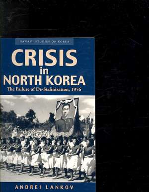 Crisis in North Korea: The Failure of De-Stalinization, 1956 de Andrei Lankov