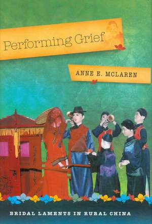 Performing Grief: Bridal Laments in Rural China de Anne E. McLaren