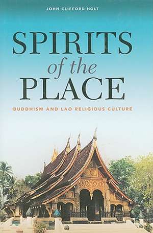 Spirits of the Place: Buddhism and Lao Religious Culture de John Clifford Holt