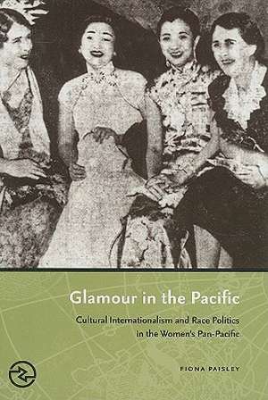 Glamour in the Pacific: Cultural Internatioinalism & Race Politics in the Women's Pan-Pacific de Fiona Paisley