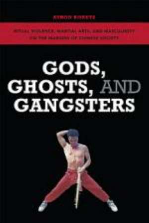 Gods, Ghosts, and Gangsters: Ritual Violence, Martial Arts, and Masculinity on the Margins of Chinese Society de Avron Boretz