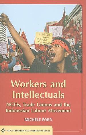 Workers and Intellectuals: NGOs, Trade Unions and the Indonesian Labour Movement de Michele Ford