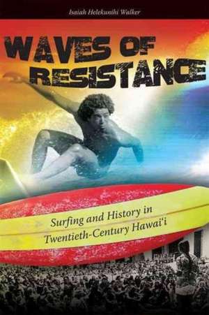 Waves of Resistance: Surfing and History in Twentieth-Century Hawai'i de Isaiah Helekunihi Walker