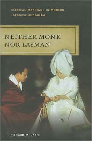 Neither Monk Nor Layman: Clerical Marriage in Modern Japanese Buddhism de Richard M. Jaffe