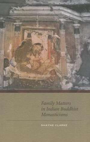 Family Matters in Indian Buddhist Monasticisms de Shayne Neil Clarke