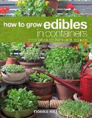 How to Grow Edibles in Containers: Good Produce from Small Spaces de Fionna Hill