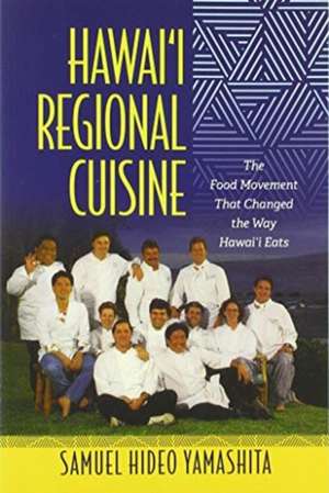 Hawai'i Regional Cuisine: The Food Movement That Changed the Way Hawai'i Eats de Samuel Hideo Yamashita