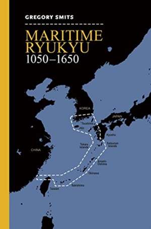 Maritime Ryukyu, 1050-1650 de Gregory Smits