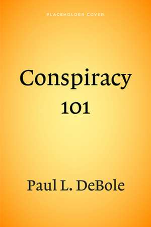 Conspiracy 101: An Authoritative Examination of the Greatest Conspiracies in American Politics. de Paul DeBole