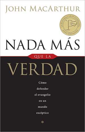 Nada Mas Que la Verdad: Como Defender el Evangelio en un Mundo Esceptico = Nothing But the Truth de John F. MacArthur