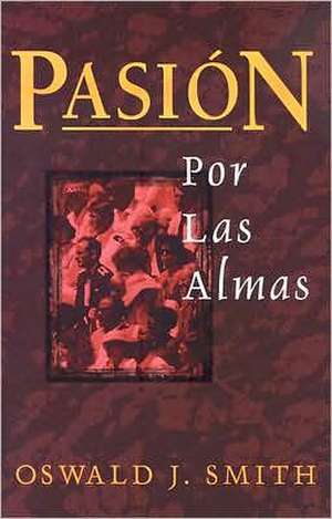 Pasion Por las Almas = Passion for Souls de Oswald J. Smith