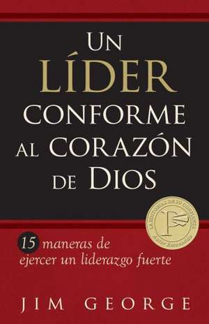 Un Lider Conforme al Corazon de Dios: 15 Maneras de Ejercer un Liderazgo Fuerte = A Leader According the Heart of God de Jim George