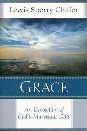 Grace – An Exposition of God`s Marvelous Gift de Lewis Sperry Chafer