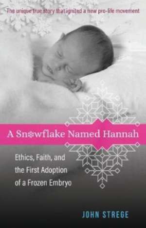 A Snowflake Named Hannah – Ethics, Faith, and the First Adoption of a Frozen Embryo de John Strege