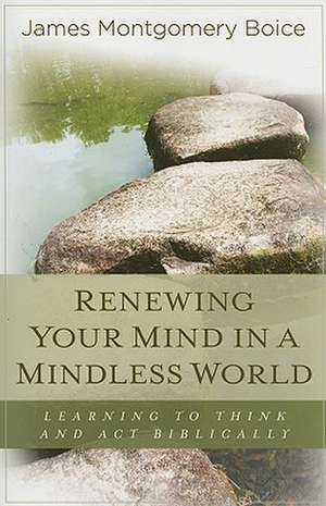 Renewing Your Mind in a Mindless World: Learning to Think and Act Biblically de James Montgomery Boice