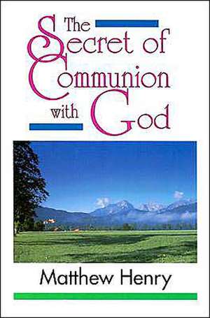 The Secret of Communion with God de Matthew Henry