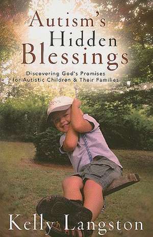 Autism`s Hidden Blessings – Discovering God`s Promises for Autistic Children & Their Families de Kelly Langston