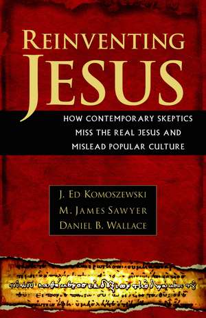 Reinventing Jesus – How Contemporary Skeptics Miss the Real Jesus and Mislead Popular Culture de J. Ed Komoszewski